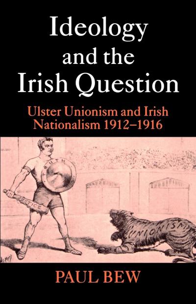 Ideology and the Irish Question : Ulster Unionism and Irish Nationalism 1912-1916 - Paul Bew