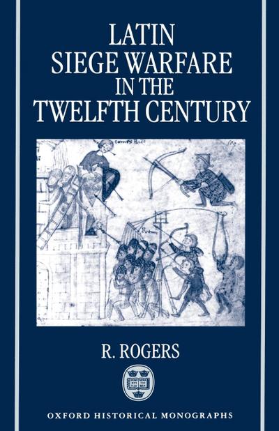 Latin Siege Warfare in the Twelfth Century - R. Rogers