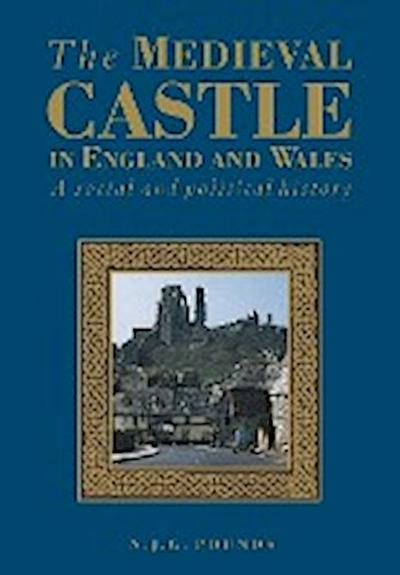 The Medieval Castle in England and Wales : A Political and Social History - N. J. G. Pounds