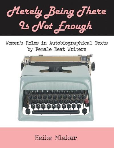 Merely Being There Is Not Enough : Women's Roles in Autobiographical Texts by Female Beat Writers - Heike Mlakar