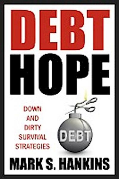 Debt Hope : down and dirty survival strategies - Mark S Hankins