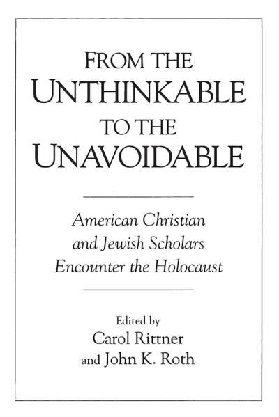 From the Unthinkable to the Unavoidable : American Christian and Jewish Scholars Encounter the Holocaust - Carol Rittner R. S. M.