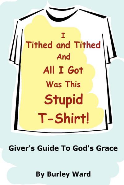 I Tithed And Tithed And All I Got Was This Stupid T-Shirt - Burley Ward