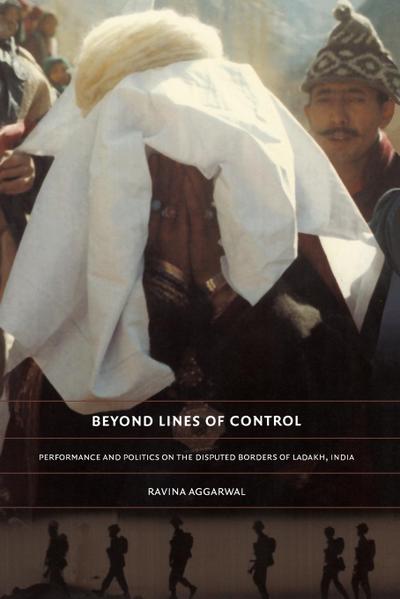 Beyond Lines of Control : Performance and Politics on the Disputed Borders of Ladakh, India - Ravina Aggarwal