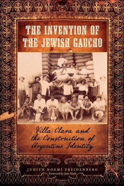 The Invention of the Jewish Gaucho : Villa Clara and the Construction of Argentine Identity - Judith Noemí Freidenberg