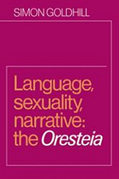 Language, Sexuality, Narrative : The Oresteia - Simon Goldhill