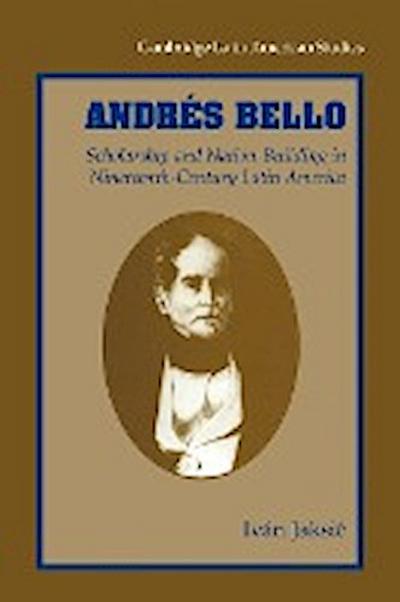 Andres Bello : Scholarship and Nation-Building in Nineteenth-Century Latin America - Ivan Jaksic