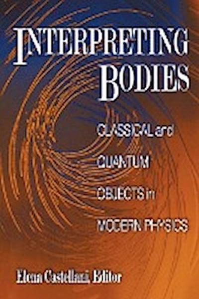 Interpreting Bodies : Classical and Quantum Objects in Modern Physics - Elena Castellani