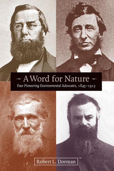 A Word for Nature : Four Pioneering Environmental Advocates, 1845-1913 - Robert L. Dorman