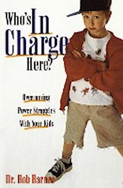 Who's in Charge Here? : Overcoming Power Struggles with Your Kids - Robert G. Barnes