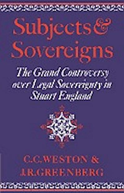 Subjects and Sovereigns : The Grand Controversy Over Legal Sovereignty in Stuart England - Corinne Comstock Weston