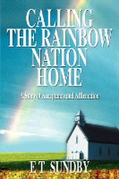 Calling the Rainbow Nation Home : A Story of Acceptance and Affirmation - E. T. Sundby