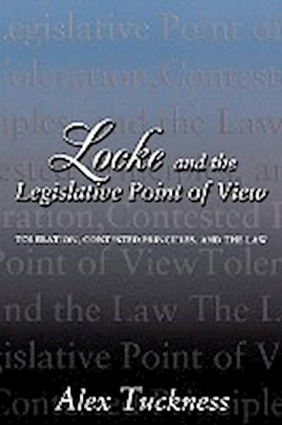 Locke and the Legislative Point of View : Toleration, Contested Principles, and the Law - Alex Tuckness