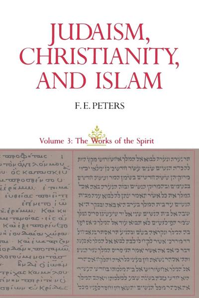 Judaism, Christianity, and Islam : The Classical Texts and Their Interpretation, Volume III: The Works of the Spirit - F. E. Peters