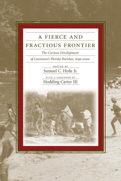 Fierce and Fractious Frontier : The Curious Development of Louisiana's Florida Parishes, 1699-2000 - Samuel C Hyde