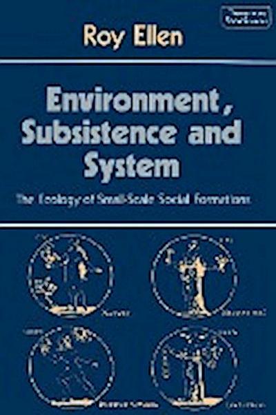 Environment, Subsistence and System : The Ecology of Small-Scale Social Formations - R. F. Ellen