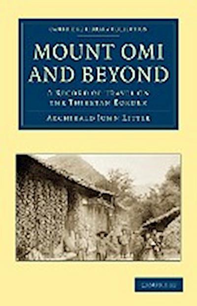 Mount Omi and Beyond : A Record of Travel on the Thibetan Border - Archibald John Little
