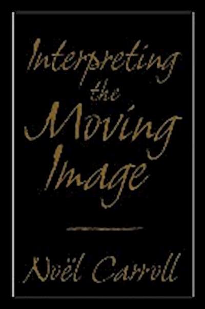 Interpreting the Moving Image - Noel Carroll