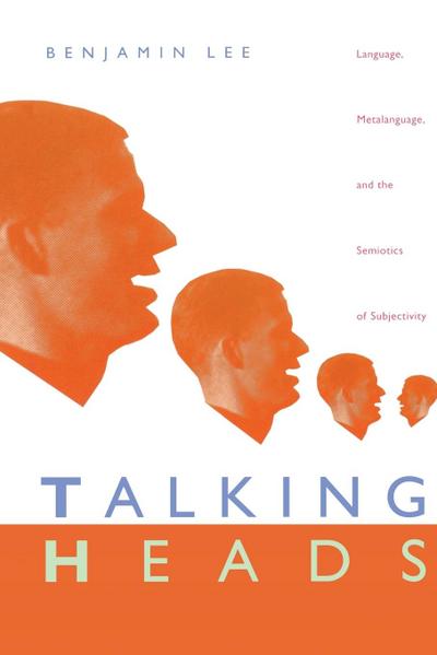 Talking Heads : Language, Metalanguage, and the Semiotics of Subjectivity - Benjamin Lee