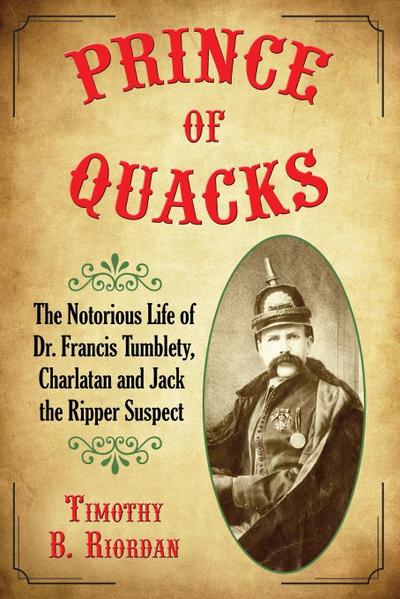 Prince of Quacks : The Notorious Life of Dr. Francis Tumblety, Charlatan and Jack the Ripper Suspect - Timothy B Riordan