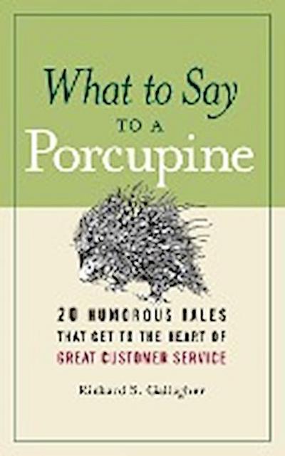 What to Say to a Porcupine : 20 Humorous Tales That Get to the Heart of Great Customer Service - Richard S. Gallagher