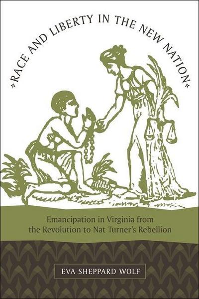 Race and Liberty in the New Nation : Emancipation in Virginia from the Revolution to Nat Turner's Rebellion - Eva Sheppard Wolf