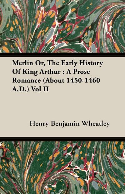 Merlin Or, The Early History Of King Arthur : A Prose Romance (About 1450-1460 A.D.) Vol II - Henry Benjamin Wheatley