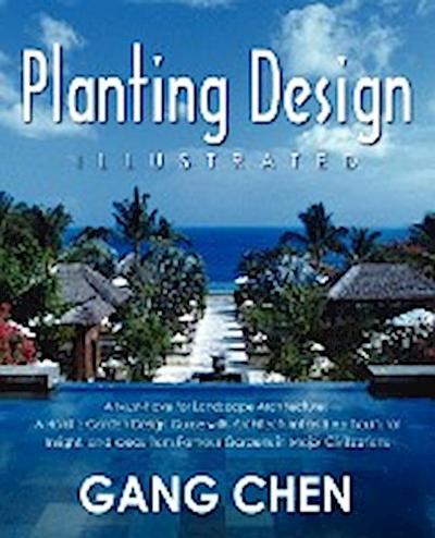 Planting Design Illustrated : A Holistic Design Approach Combining Architectural Spatial Concepts and Horticultural Knowledge and Discussions of Great Design Principles and Concepts with Cases Studies of Famous Gardens of All Major Civilizations - Gang Chen