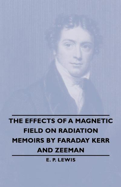 The Effects of a Magnetic Field on Radiation -Memoirs by Faraday Kerr and Zeeman - E. P. Lewis