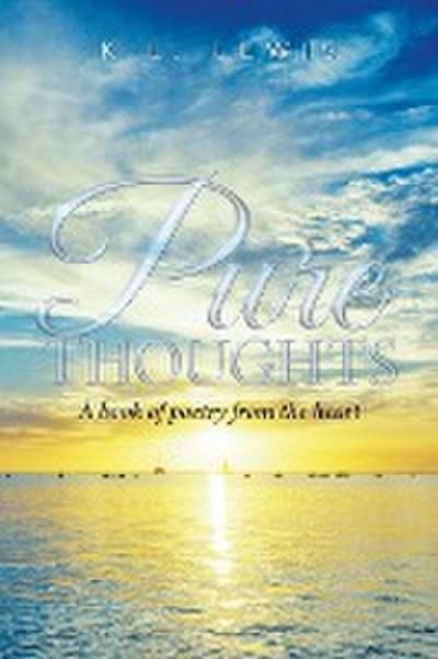 Pure Thoughts : A book of poetry from the heart - K. L. Lewis