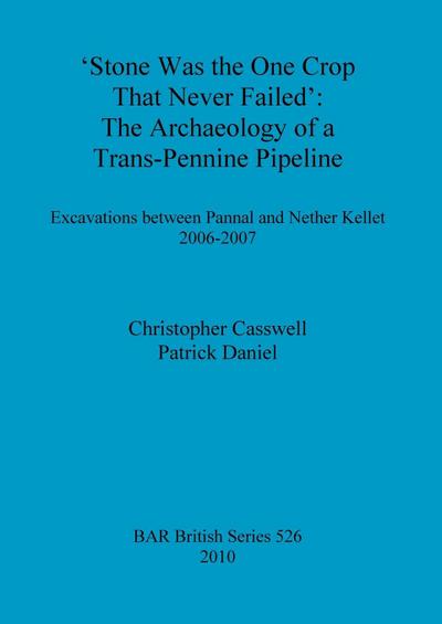 Stone was the one crop that never failed' : The archaeology of a trans-Pennine pipeline: Excavations between Pannal and Nether Kellet 2006-2007 - Christopher Casswell