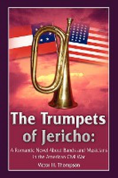 The Trumpets of Jericho : A Romantic Novel About Bands and Musicians in the American Civil War - Victor H. Thompson