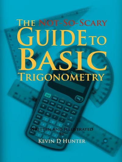 The Not-So-Scary Guide to Basic Trigonometry - Kevin D. Hunter