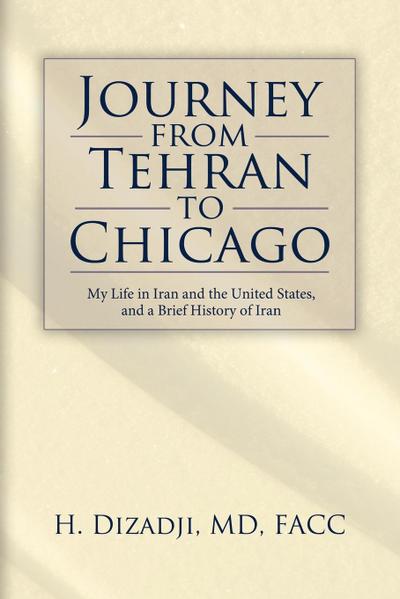 Journey from Tehran to Chicago : My Life in Iran and the United States, and a Brief History of Iran - Md H. Dizadji