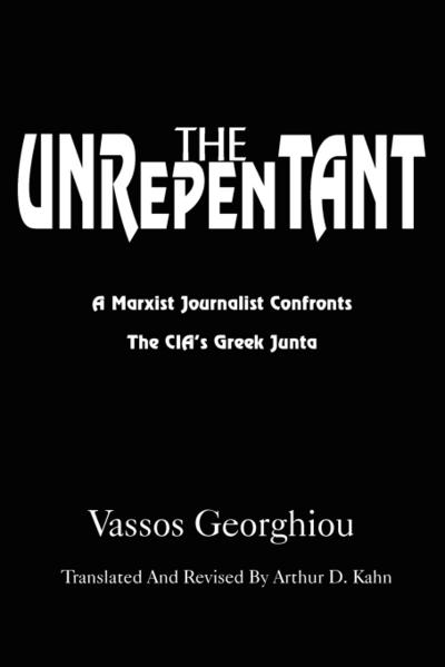 The Unrepentant : A Marxist Journalist Confronts the CIA's Greek Junta - Vassos Georghiou