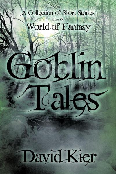 Goblin Tales : A Collection of Short Stories from the World of Fantasy - Kier David Kier