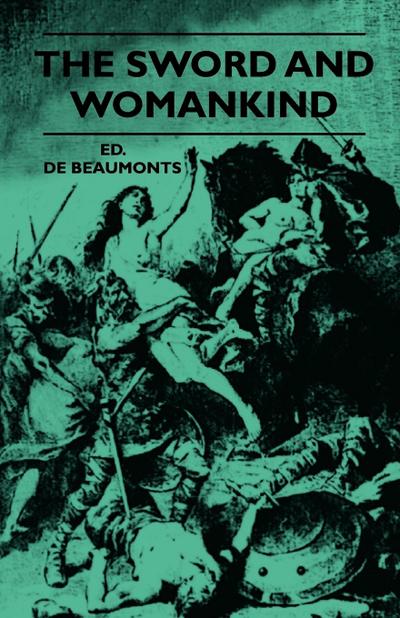 The Sword And Womankind - Being A Study Of The Influence Of 'The Queen Of Weapons' Upon The Moral And Social Status Of Women - Ed. De Beaumonts