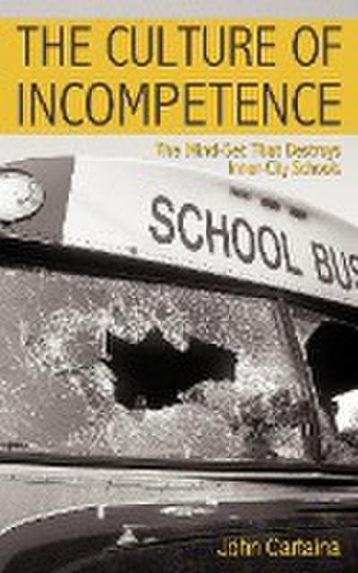 The Culture of Incompetence : The Mind-Set That Destroys Inner-City Schools - Cartaina, John
