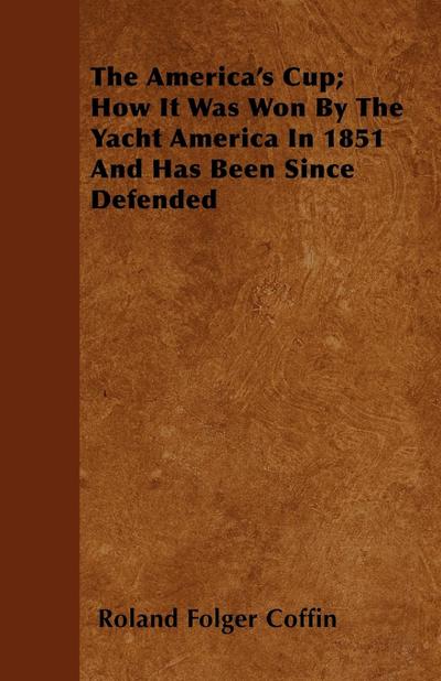 The America's Cup; How It Was Won By The Yacht America In 1851 And Has Been Since Defended - Roland Folger Coffin