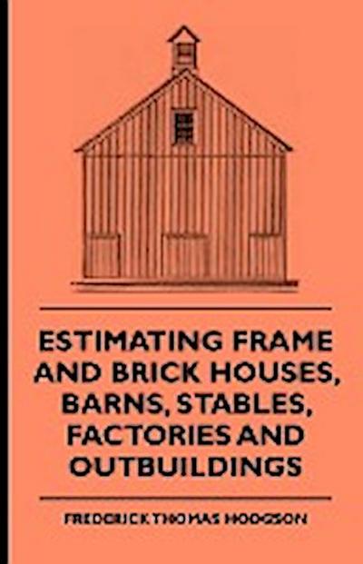 Estimating Frame and Brick Houses, Barns, Stables, Factories and Outbuildings - Frederick Thomas Hodgson