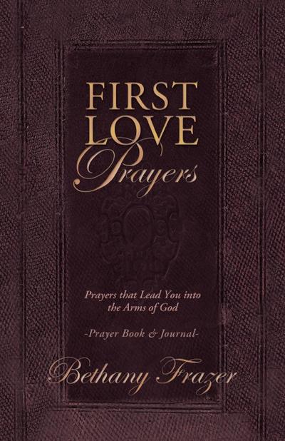 First Love Prayers : Prayers That Lead You Into the Arms of God - Bethany Frazer