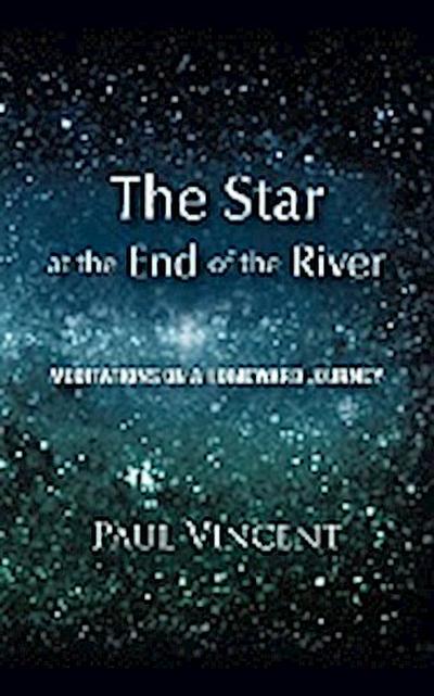 The Star at the End of the River : Meditations on a Homeward Journey - Paul Vincent