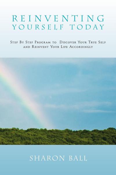 Reinventing Yourself Today : Step by Step Program to Discover Your True Self and Reinvent Your Life Accordingly - Sharon Ball