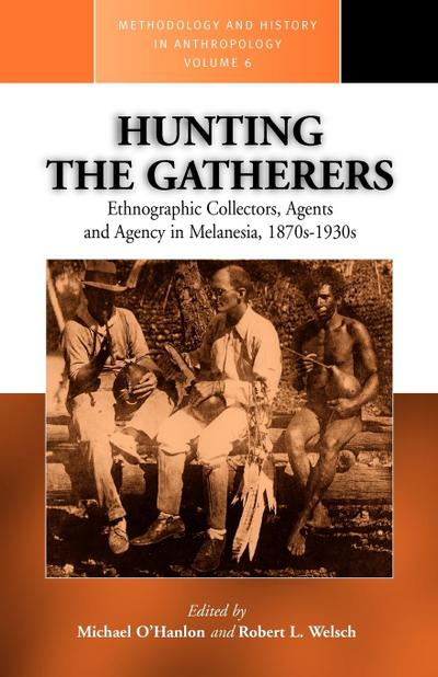 Hunting the Gatherers : Ethnographic Collectors, Agents, and Agency in Melanesia 1870s-1930s - M. O'Hanlon