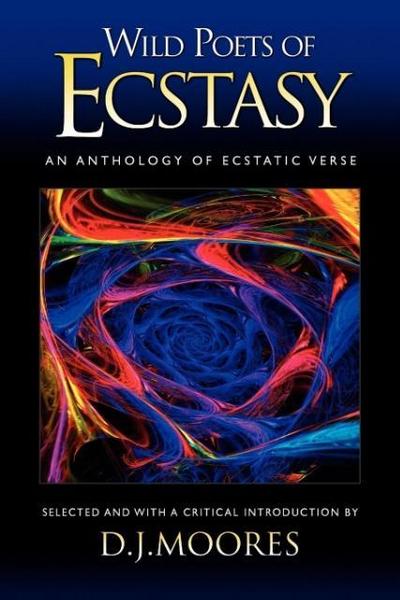 Wild Poets of Ecstasy : An Anthology of Ecstatic Verse - D. J. Moores