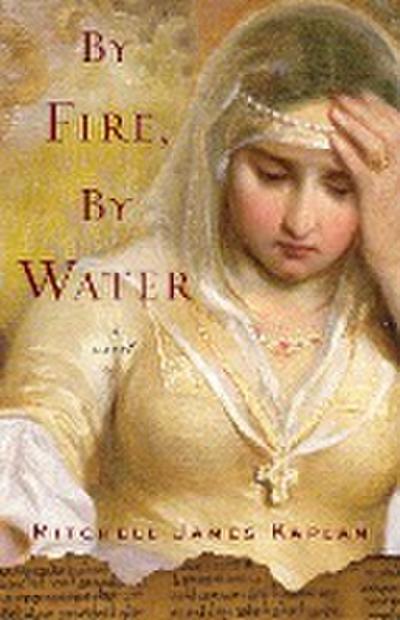 By Fire, By Water : A Novel - Mitchell James Kaplan