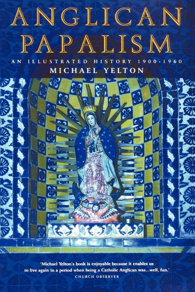Anglican Papalism : A History: 1900-1960 - Michael Yelton