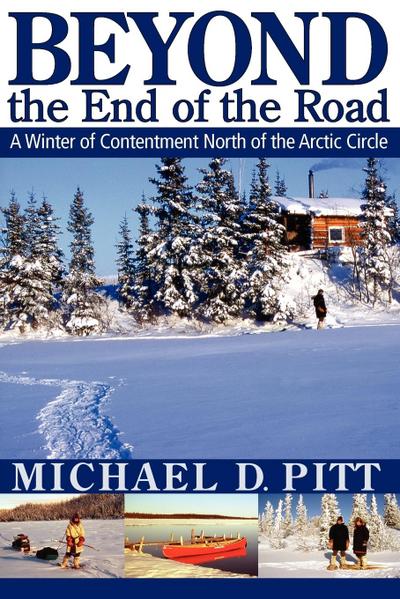 Beyond the End of the Road : A Winter of Contentment North of the Arctic Circle - Michael D. Pitt