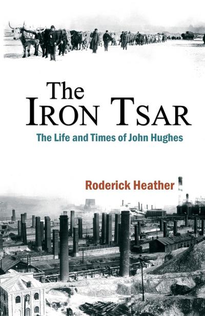 The Iron Tsar : The Life and Times of John Hughes - Roderick Heather