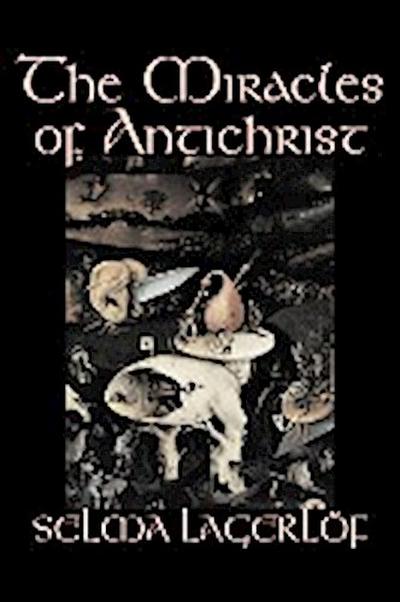 The Miracles of Antichrist by Selma Lagerlof, Fiction, Christian, Action & Adventure, Fairy Tales, Folk Tales, Legends & Mythology - Selma Lagerlof